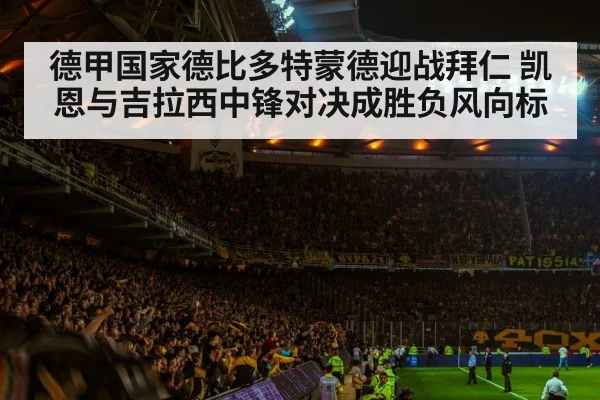 德甲国家德比多特蒙德迎战拜仁 凯恩与吉拉西中锋对决成胜负风向标