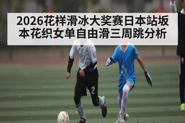 2026花样滑冰大奖赛日本站坂本花织女单自由滑三周跳分析